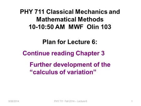 9/08/2014PHY 711 Fall 2014 -- Lecture 61 PHY 711 Classical Mechanics and Mathematical Methods 10-10:50 AM MWF Olin 103 Plan for Lecture 6: Continue reading.
