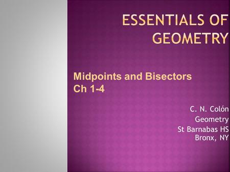 C. N. Colón Geometry St Barnabas HS Bronx, NY Midpoints and Bisectors Ch 1-4.