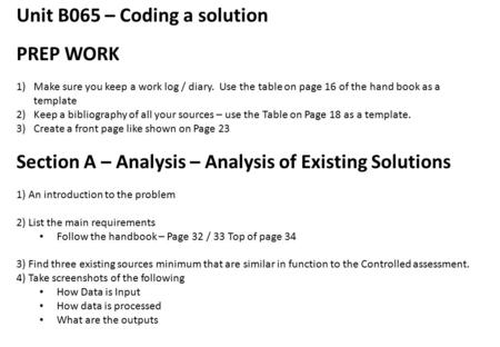 Unit B065 – Coding a solution PREP WORK 1)Make sure you keep a work log / diary. Use the table on page 16 of the hand book as a template 2)Keep a bibliography.