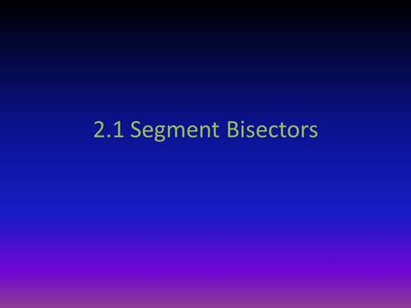 2.1 Segment Bisectors. Definitions Midpoint – the point on the segment that divides it into two congruent segments ABM.