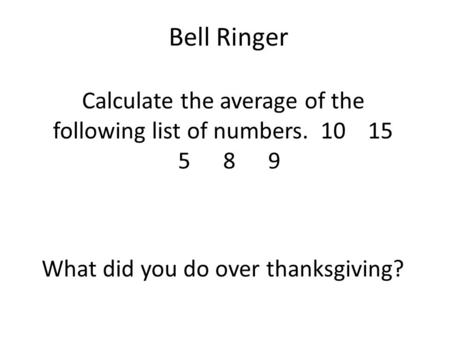 Bell Ringer Calculate the average of the following list of numbers. 10 15 589 What did you do over thanksgiving?