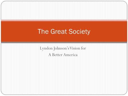 Lyndon Johnson’s Vision for A Better America The Great Society.