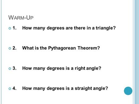 W ARM -U P 1.How many degrees are there in a triangle? 2.What is the Pythagorean Theorem? 3.How many degrees is a right angle? 4.How many degrees is a.