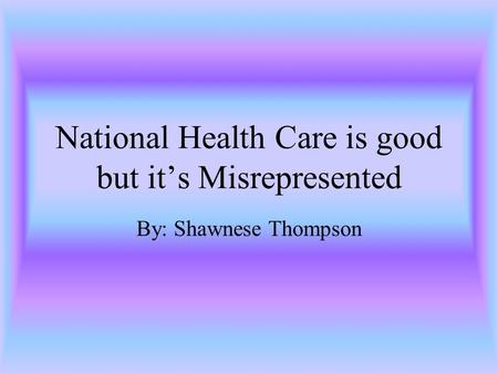 National Health Care is good but it’s Misrepresented By: Shawnese Thompson.