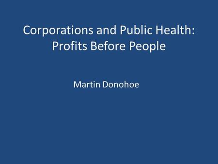Corporations and Public Health: Profits Before People Martin Donohoe.