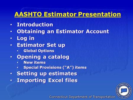 AASHTO Estimator Presentation Introduction Obtaining an Estimator Account Log in Estimator Set up Global Options Opening a catalog New items Special Provisions.
