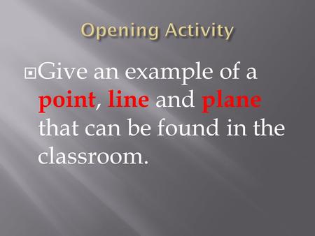  Give an example of a point, line and plane that can be found in the classroom.