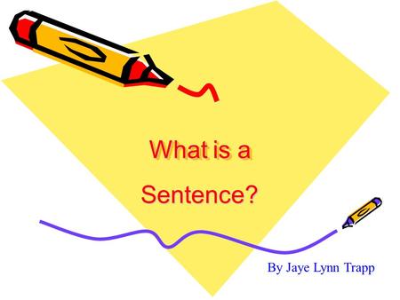 What is a Sentence? By Jaye Lynn Trapp.