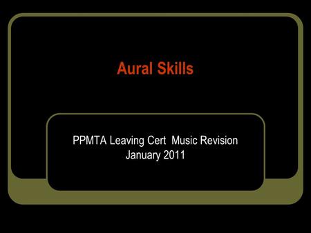 Aural Skills PPMTA Leaving Cert Music Revision January 2011.