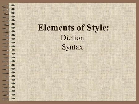 Elements of Style: Diction Syntax. Diction: Word Choice “The difference between the right word and almost the right word is like the difference between.