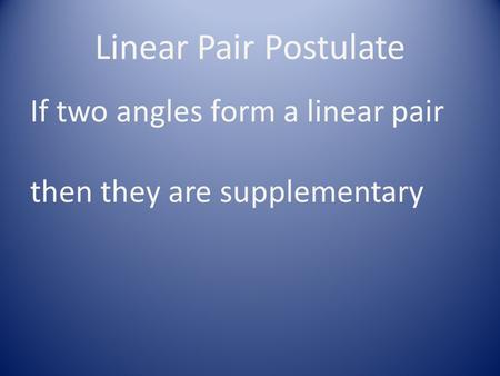 Linear Pair Postulate If two angles form a linear pair then they are supplementary.