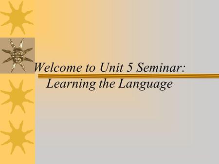 Welcome to Unit 5 Seminar: Learning the Language.
