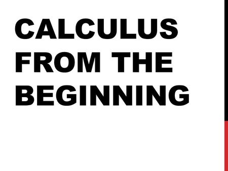 CALCULUS FROM THE BEGINNING. WHAT IS CALCULUS? Calculus is the study of change, it has two main branches Differential Calculus – The study of change Integral.