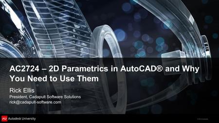 © 2012 Autodesk AC2724 – 2D Parametrics in AutoCAD® and Why You Need to Use Them Rick Ellis President, Cadapult Software Solutions