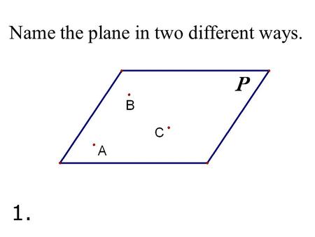 Name the plane in two different ways. 1.. Name three points that are collinear. 2.