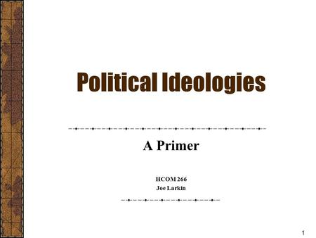 1 Political Ideologies A Primer HCOM 266 Joe Larkin.