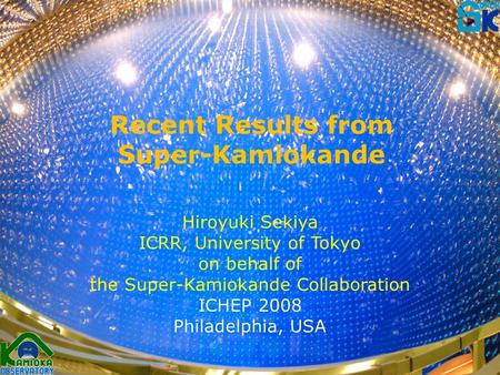 H.Sekiya, Jul 30 th 2008, Philadelphia, ICHEP2008 Recent Results from Super-Kamiokande Hiroyuki Sekiya ICRR, University of Tokyo on behalf of the Super-Kamiokande.