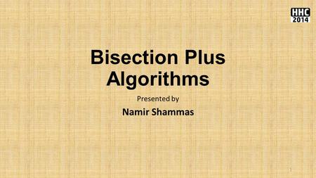 Bisection Plus Algorithms Presented by Namir Shammas 1.