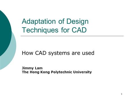 1 Adaptation of Design Techniques for CAD How CAD systems are used Jimmy Lam The Hong Kong Polytechnic University.