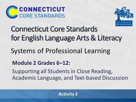 Activity 3 Systems of Professional Learning Module 2 Grades 6–12: Supporting all Students in Close Reading, Academic Language, and Text-based Discussion.