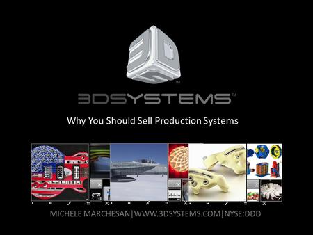 MICHELE MARCHESAN|WWW.3DSYSTEMS.COM|NYSE:DDD Why You Should Sell Production Systems.