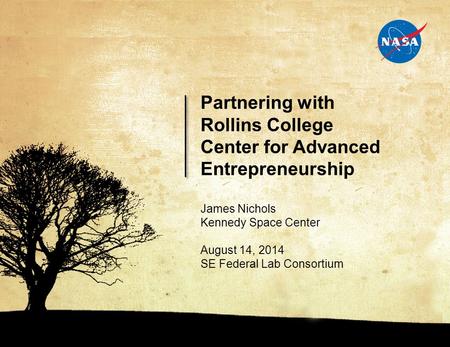 0 060414.01 James Nichols Kennedy Space Center August 14, 2014 SE Federal Lab Consortium Partnering with Rollins College Center for Advanced Entrepreneurship.