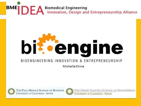 Michelle Khine. 2013 BME-IDEA – Seattle, WA Program Elements The BioENGINE (BioEngineering, Innovation, & Entrepreneurship) Master’s Program will provide.