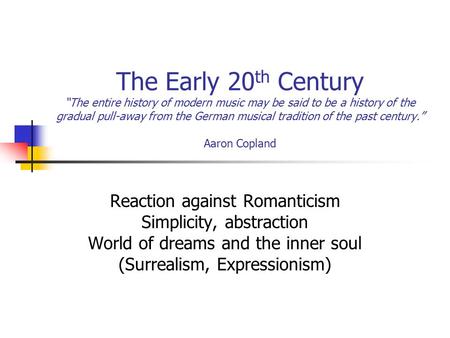 The Early 20 th Century “The entire history of modern music may be said to be a history of the gradual pull-away from the German musical tradition of the.