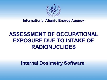 International Atomic Energy Agency Internal Dosimetry Software ASSESSMENT OF OCCUPATIONAL EXPOSURE DUE TO INTAKE OF RADIONUCLIDES.