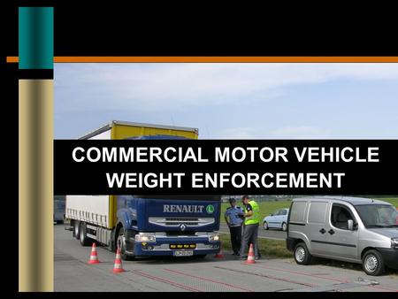 COMMERCIAL MOTOR VEHICLE WEIGHT ENFORCEMENT. CURRENT CHALLENGES Significant Growth in CMV Traffic Increased congestion and delay Demand for larger and.