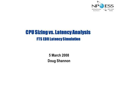 CPU Sizing vs. Latency Analysis FTS EDR Latency Simulation 5 March 2008 Doug Shannon.