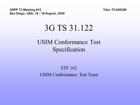 3G TS 31.122 USIM Conformance Test Specification STF 162 USIM Conformance Test Team 3GPP T3 Meeting #15 San Diego, USA, 16 - 18 August, 2000 Tdoc T3-000398.