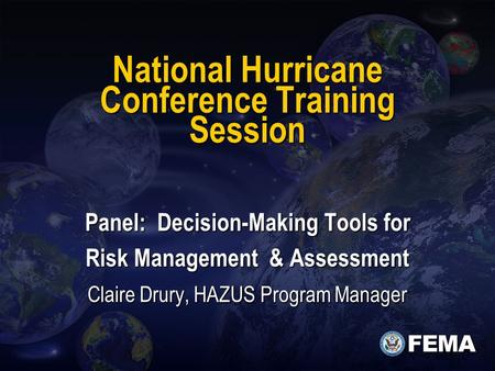National Hurricane Conference Training Session Panel: Decision-Making Tools for Risk Management & Assessment Claire Drury, HAZUS Program Manager.