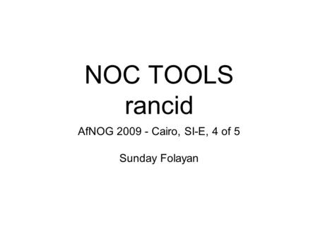 NOC TOOLS rancid AfNOG 2009 - Cairo, SI-E, 4 of 5 Sunday Folayan.