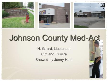 Johnson County Med-Act H. Girard, Lieutenant 63 rd and Quivira Showed by Jenny Ham.