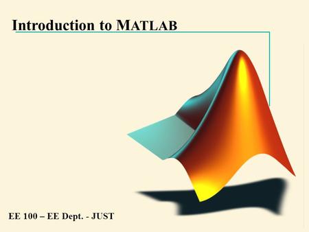 Introduction to M ATLAB EE 100 – EE Dept. - JUST.