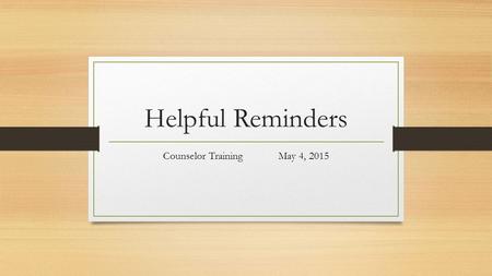 Helpful Reminders Counselor Training May 4, 2015.