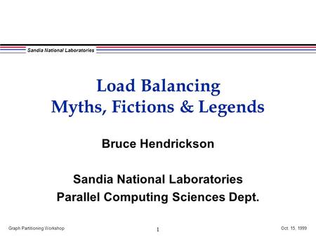 Sandia National Laboratories Graph Partitioning Workshop Oct. 15, 1999 1 Load Balancing Myths, Fictions & Legends Bruce Hendrickson Sandia National Laboratories.
