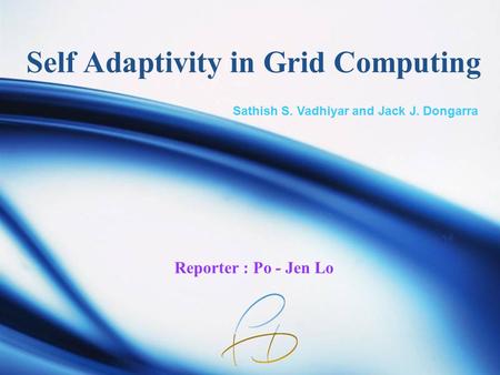 Self Adaptivity in Grid Computing Reporter : Po - Jen Lo Sathish S. Vadhiyar and Jack J. Dongarra.