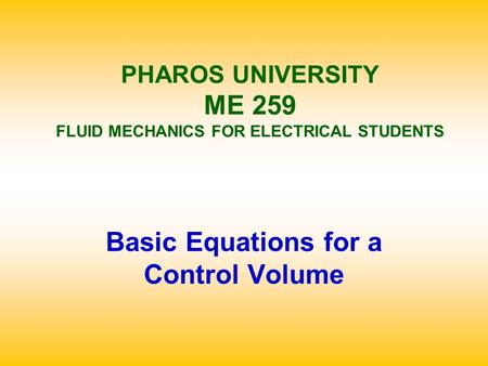 PHAROS UNIVERSITY ME 259 FLUID MECHANICS FOR ELECTRICAL STUDENTS Basic Equations for a Control Volume.