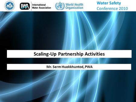 Scaling-Up Partnership Activities Mr. Serm Huekkhuntod, PWA Water Safety Conference 2010.
