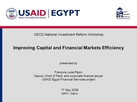 Improving Capital and Financial Markets Efficiency presented by François-Jude Pépin Deputy Chief of Party and corporate finance lawyer USAID Egypt Financial.