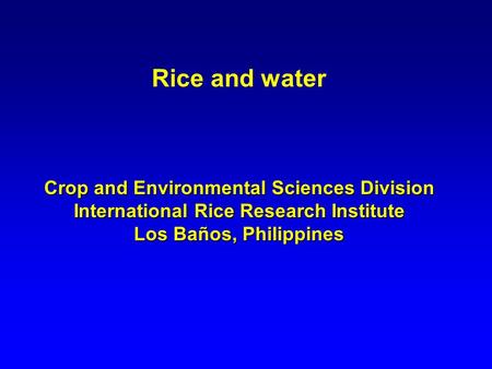 Rice and water Crop and Environmental Sciences Division International Rice Research Institute Los Baños, Philippines.