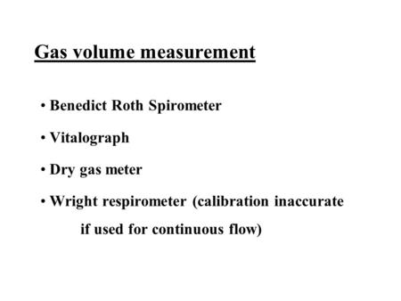 Gas volume measurement Benedict Roth Spirometer Vitalograph Dry gas meter Wright respirometer (calibration inaccurate if used for continuous flow)