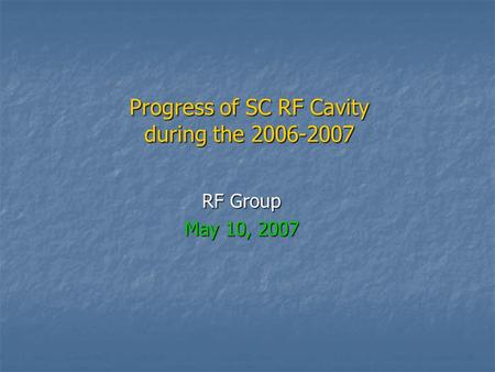 Progress of SC RF Cavity during the 2006-2007 RF Group May 10, 2007.