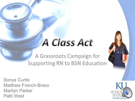A Grassroots Campaign for Supporting RN to BSN Education Sonya Curtis Matthew French-Bravo Marilyn Parker Patti West.