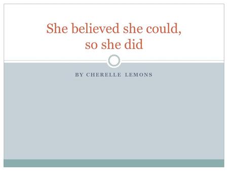 BY CHERELLE LEMONS She believed she could, so she did.
