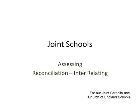 Joint Schools Assessing Reconciliation – Inter Relating For our Joint Catholic and Church of England Schools.