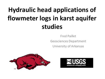 Hydraulic head applications of flowmeter logs in karst aquifer studies Fred Paillet Geosciences Department University of Arkansas.
