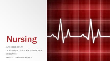 Nursing ANITA RIDDLE, BSN, RN CALHOUN COUNTY PUBLIC HEALTH DEPARTMENT SCHOOL NURSE UNION CITY COMMUNITY SCHOOLS.